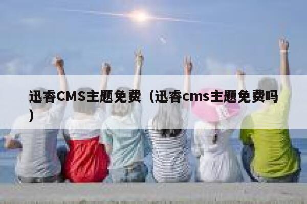 迅睿CMS主题免费（迅睿cms主题免费吗）