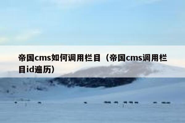 帝国cms如何调用栏目（帝国cms调用栏目id遍历）