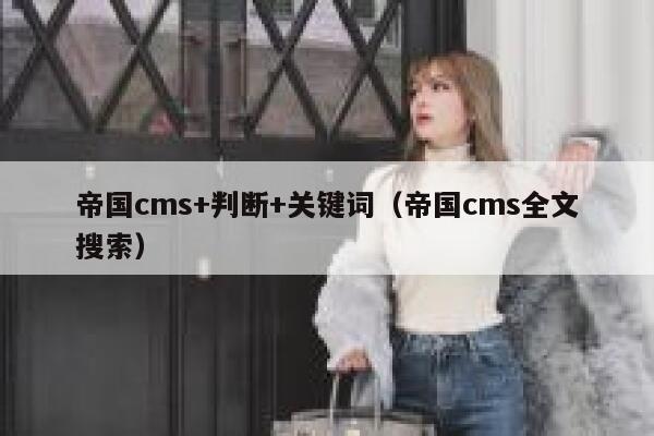 帝国cms+判断+关键词（帝国cms全文搜索）