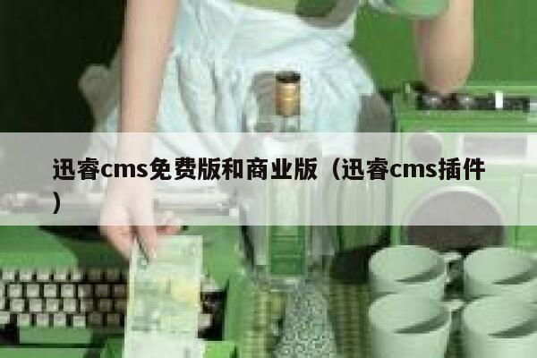 迅睿cms免费版和商业版（迅睿cms插件）