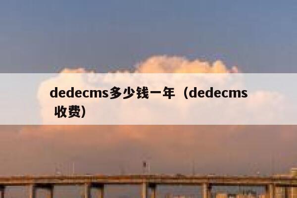 dedecms多少钱一年（dedecms 收费）