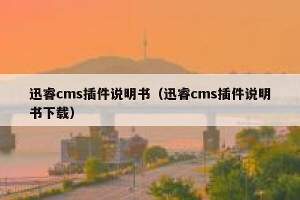 迅睿cms插件说明书（迅睿cms插件说明书下载）