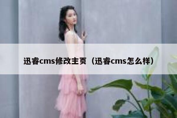 迅睿cms修改主页（迅睿cms怎么样）