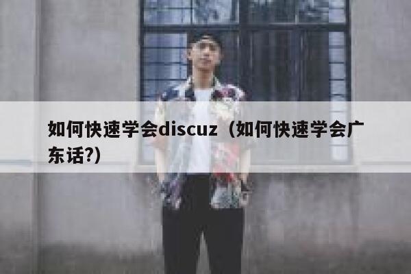 如何快速学会discuz（如何快速学会广东话?）