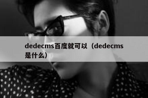 dedecms百度就可以（dedecms是什么）