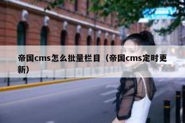 帝国cms怎么批量栏目（帝国cms定时更新）