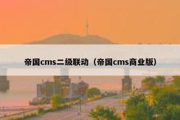 帝国cms二级联动（帝国cms商业版）