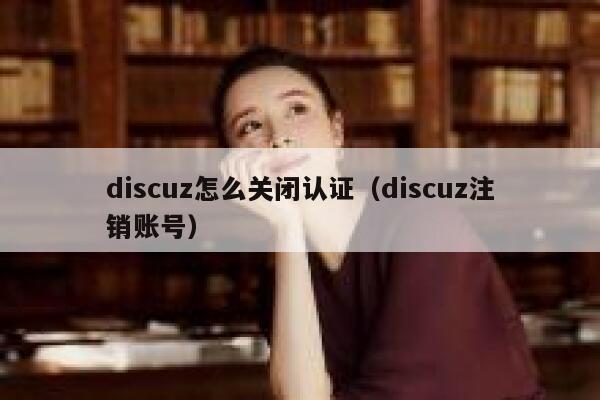 discuz怎么关闭认证（discuz注销账号）