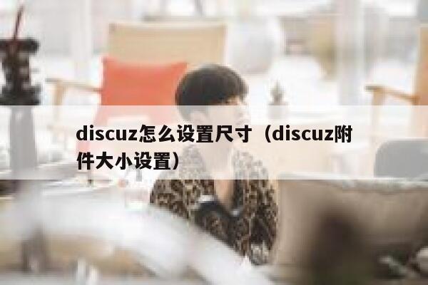 discuz怎么设置尺寸（discuz附件大小设置）