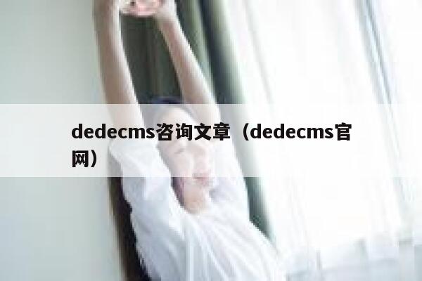 dedecms咨询文章（dedecms官网）