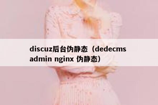 discuz后台伪静态（dedecms admin nginx 伪静态）