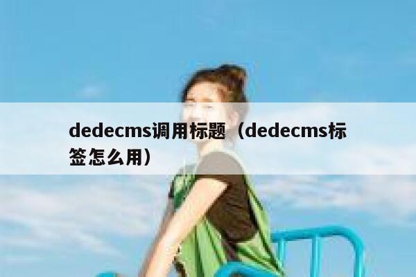 dedecms调用标题（dedecms标签怎么用）