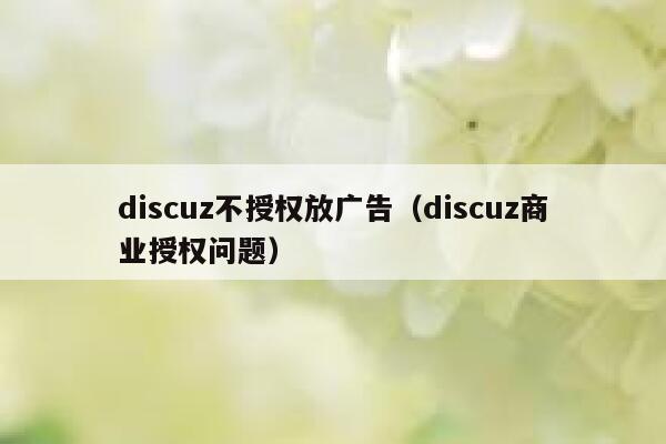 discuz不授权放广告（discuz商业授权问题）