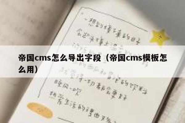 帝国cms怎么导出字段（帝国cms模板怎么用）