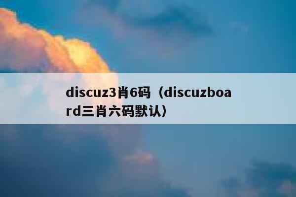 discuz3肖6码（discuzboard三肖六码默认）