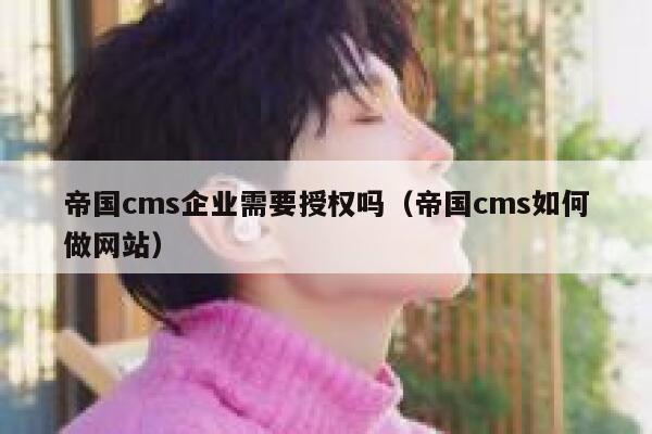 帝国cms企业需要授权吗（帝国cms如何做网站）