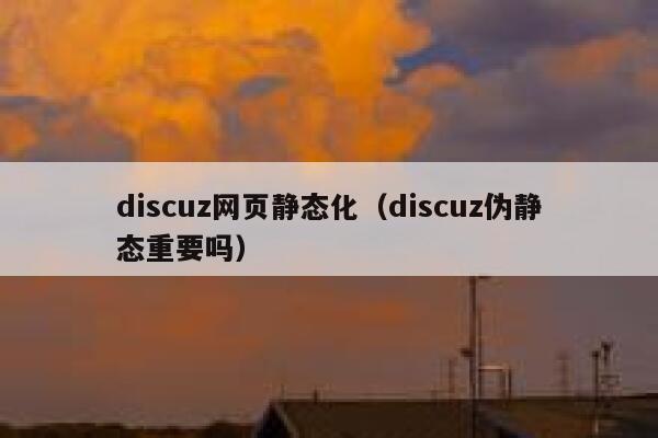 discuz网页静态化（discuz伪静态重要吗）