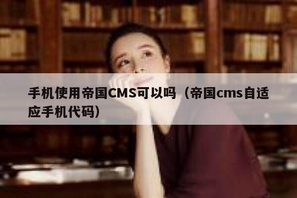 手机使用帝国CMS可以吗（帝国cms自适应手机代码）