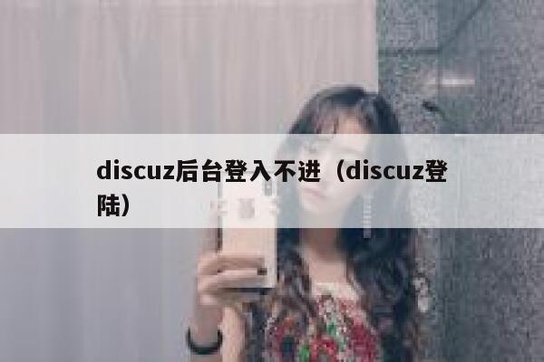 discuz后台登入不进（discuz登陆）