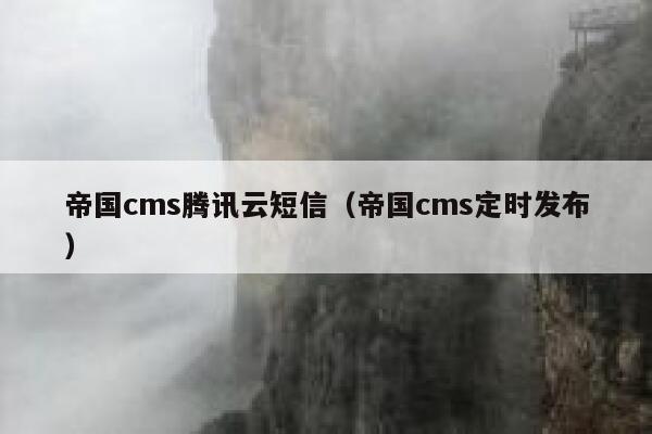 帝国cms腾讯云短信（帝国cms定时发布）