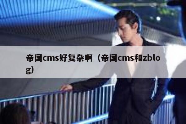 帝国cms好复杂啊（帝国cms和zblog）