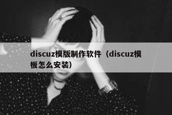 discuz模版制作软件（discuz模板怎么安装）