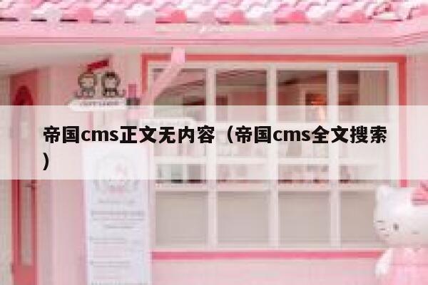 帝国cms正文无内容（帝国cms全文搜索）