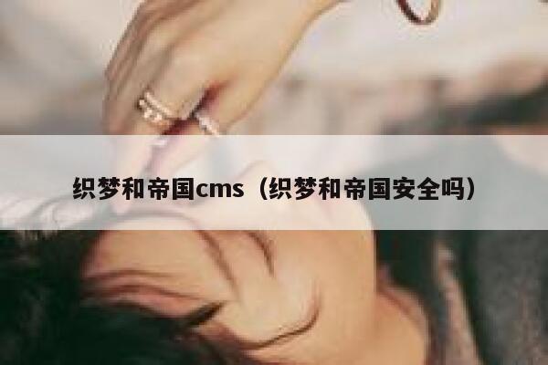 织梦和帝国cms（织梦和帝国安全吗）