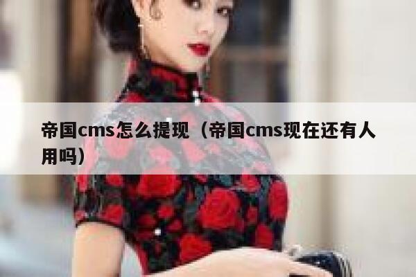 帝国cms怎么提现（帝国cms现在还有人用吗）