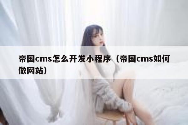 帝国cms怎么开发小程序（帝国cms如何做网站）