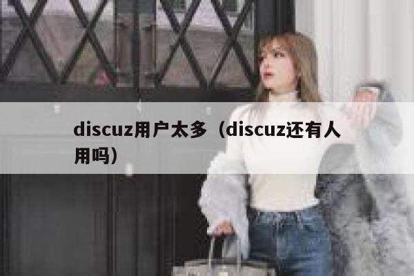 discuz用户太多（discuz还有人用吗）