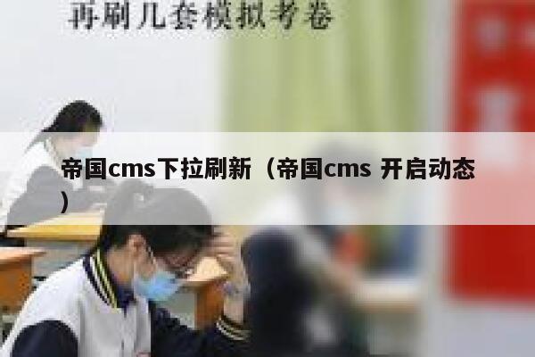 帝国cms下拉刷新（帝国cms 开启动态）