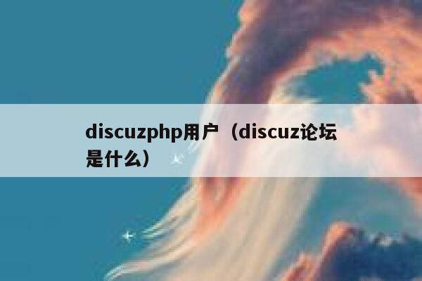 discuzphp用户（discuz论坛是什么）