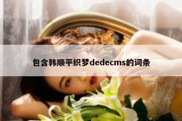 包含韩顺平织梦dedecms的词条 第1张