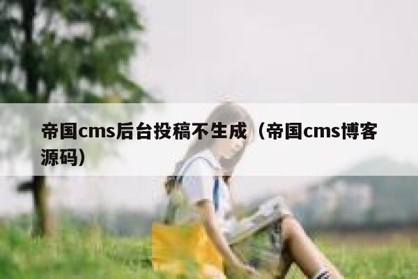 帝国cms后台投稿不生成（帝国cms博客源码）