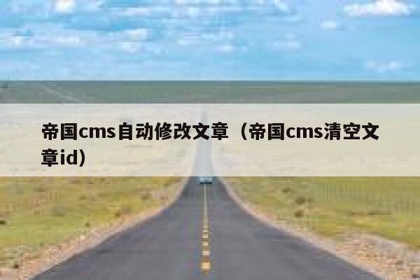 帝国cms自动修改文章（帝国cms清空文章id）