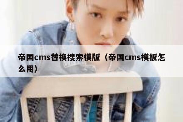 帝国cms替换搜索模版（帝国cms模板怎么用）