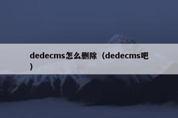 dedecms怎么删除（dedecms吧）