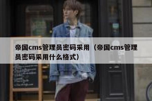 帝国cms管理员密码采用（帝国cms管理员密码采用什么格式）