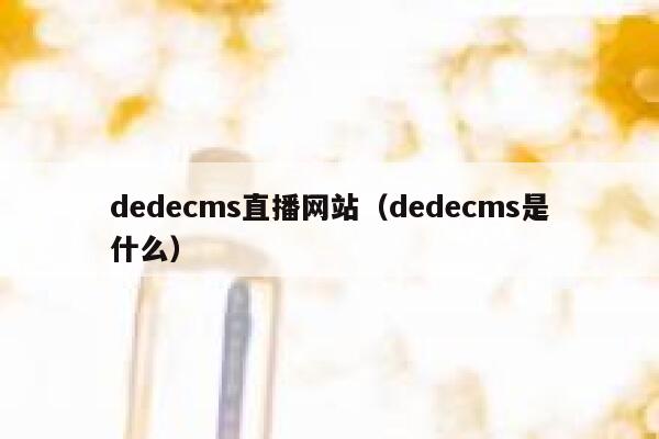 dedecms直播网站（dedecms是什么）