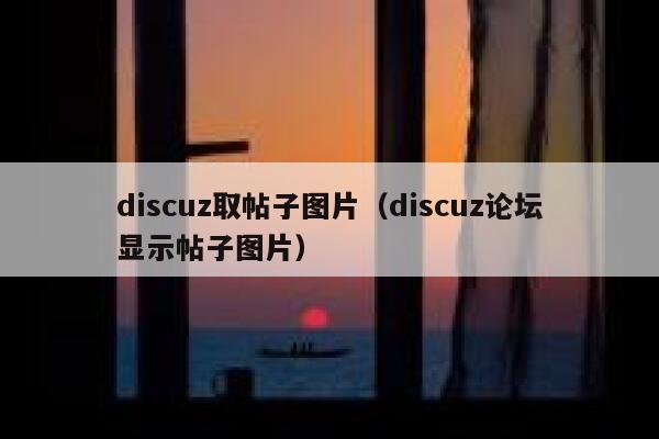 discuz取帖子图片（discuz论坛显示帖子图片）