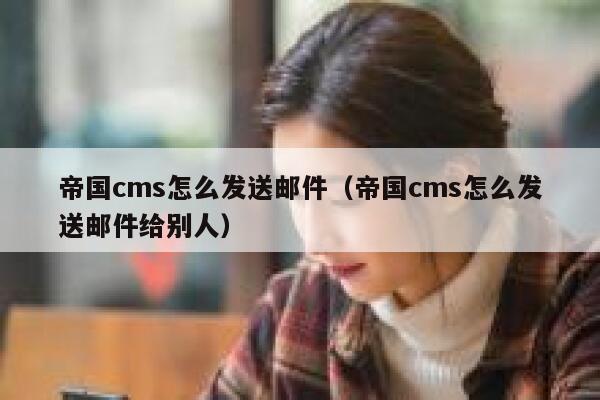 帝国cms怎么发送邮件（帝国cms怎么发送邮件给别人）