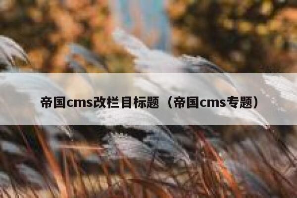 帝国cms改栏目标题（帝国cms专题）