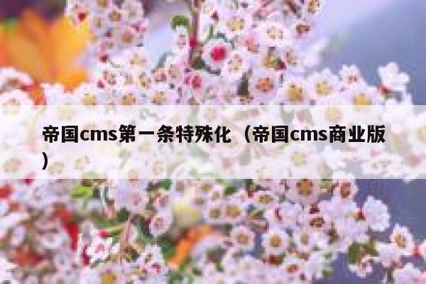 帝国cms第一条特殊化（帝国cms商业版）