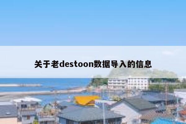 关于老destoon数据导入的信息