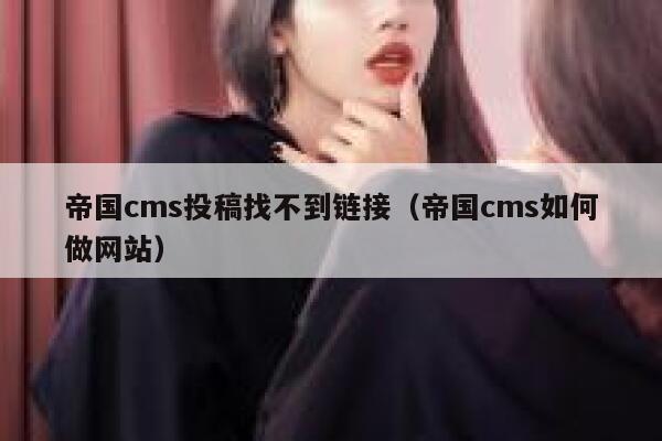 帝国cms投稿找不到链接（帝国cms如何做网站）