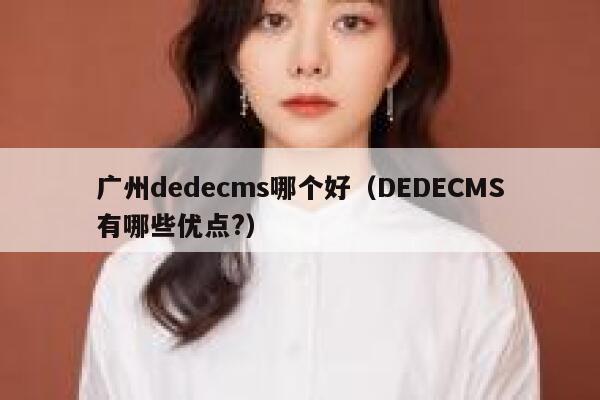 广州dedecms哪个好（DEDECMS有哪些优点?）