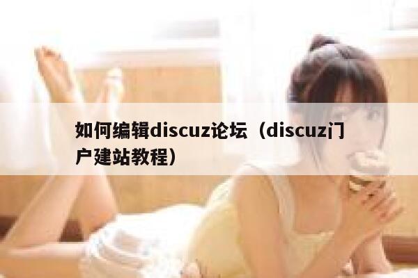 如何编辑discuz论坛（discuz门户建站教程）