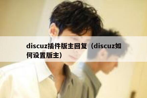 discuz插件版主回复（discuz如何设置版主）