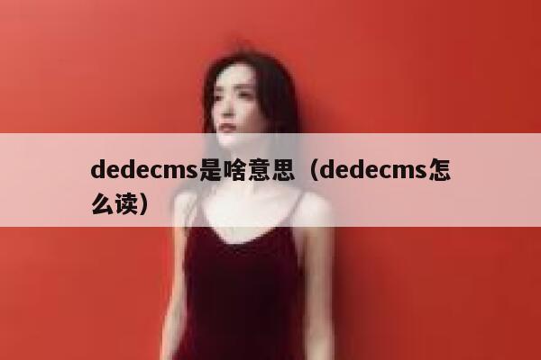 dedecms是啥意思（dedecms怎么读）